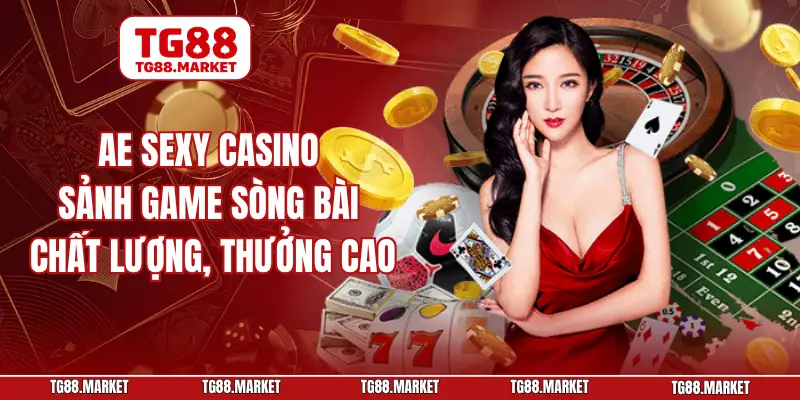AE Sexy Casino - Sảnh Game Sòng Bài Chất Lượng, Thưởng Cao